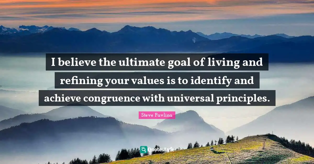 Refining Quotes: "I believe the ultimate goal of living and refining your values is to identify and achieve congruence with universal principles."