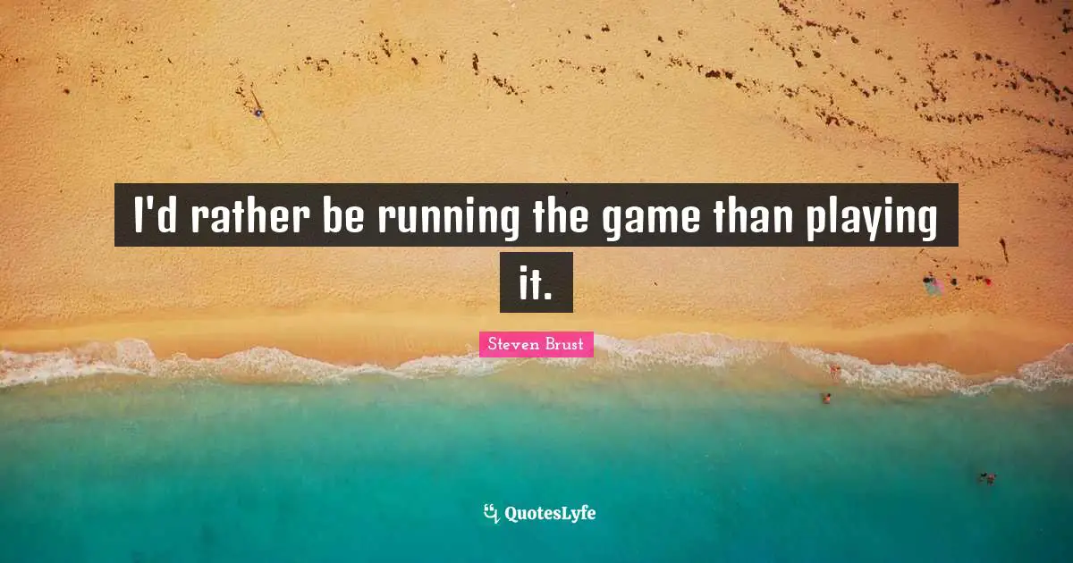 I'd rather be running the game than playing it.