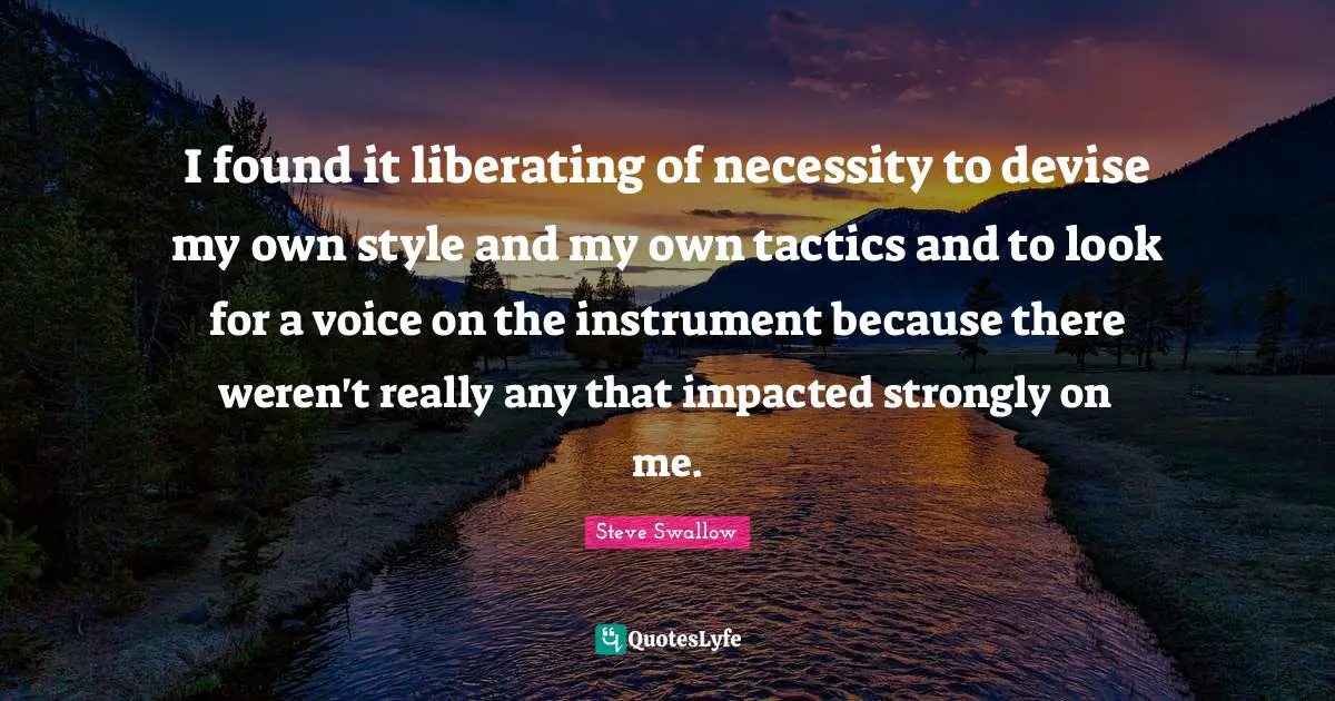 Tactics Quotes: "I found it liberating of necessity to devise my own style and my own tactics and to look for a voice on the instrument because there weren't really any that impacted strongly on me."