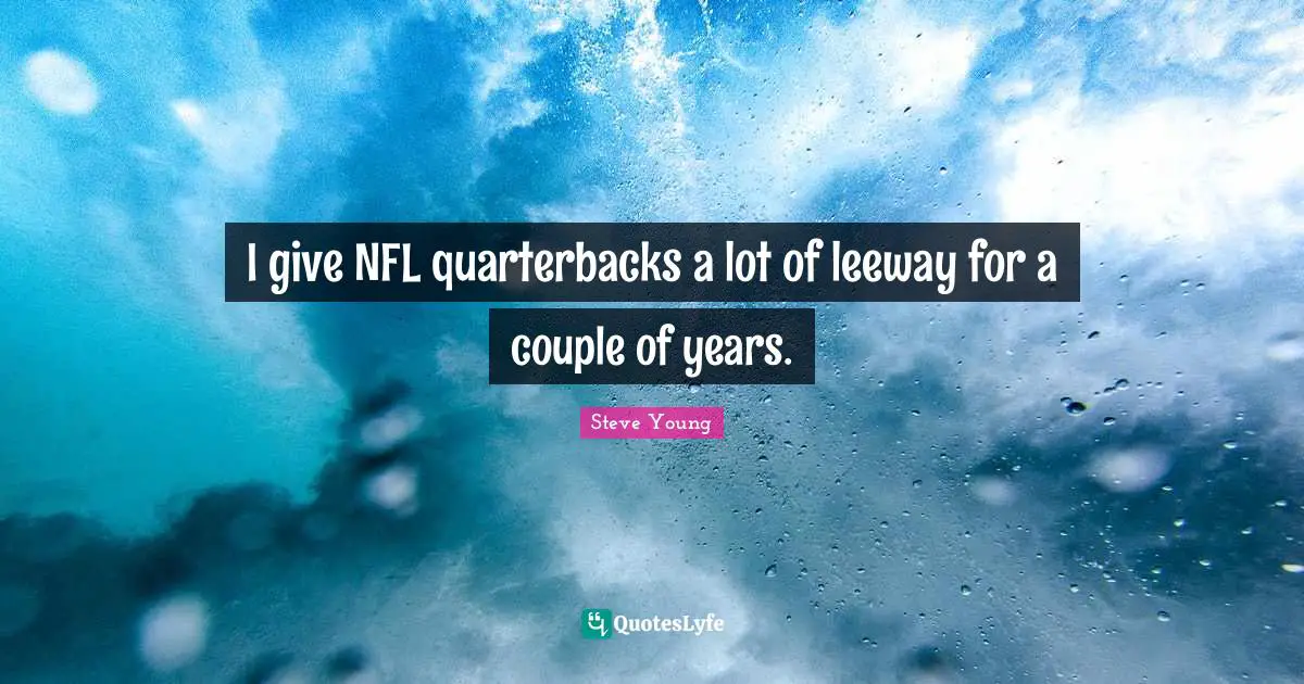 I give NFL quarterbacks a lot of leeway for a couple of years.