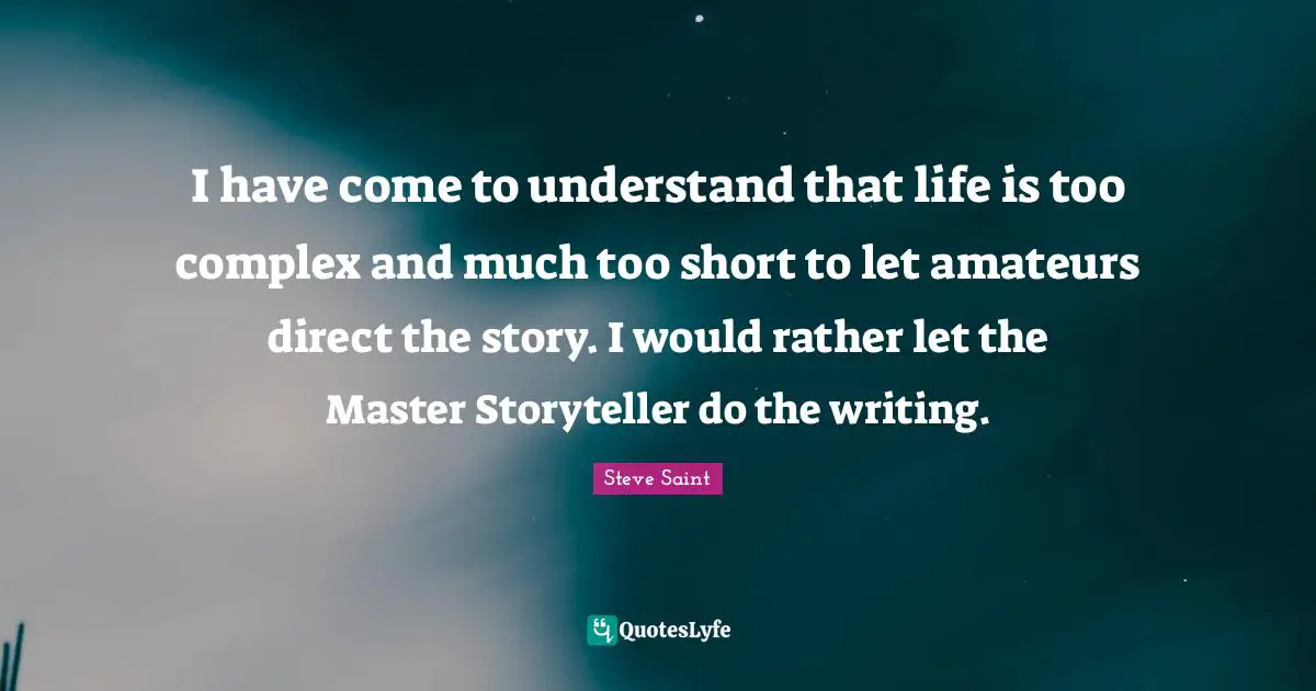 Storyteller Quotes: "I have come to understand that life is too complex and much too short to let amateurs direct the story. I would rather let the Master Storyteller do the writing."