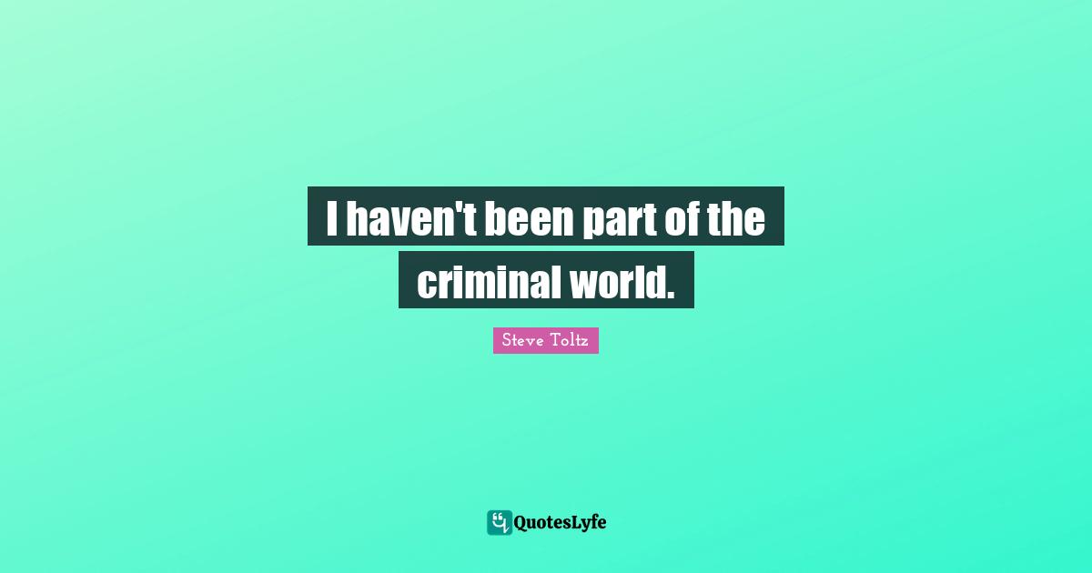 I haven't been part of the criminal world.