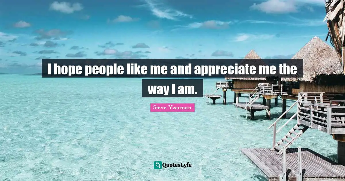 Appreciate Me Quotes: "I hope people like me and appreciate me the way I am."