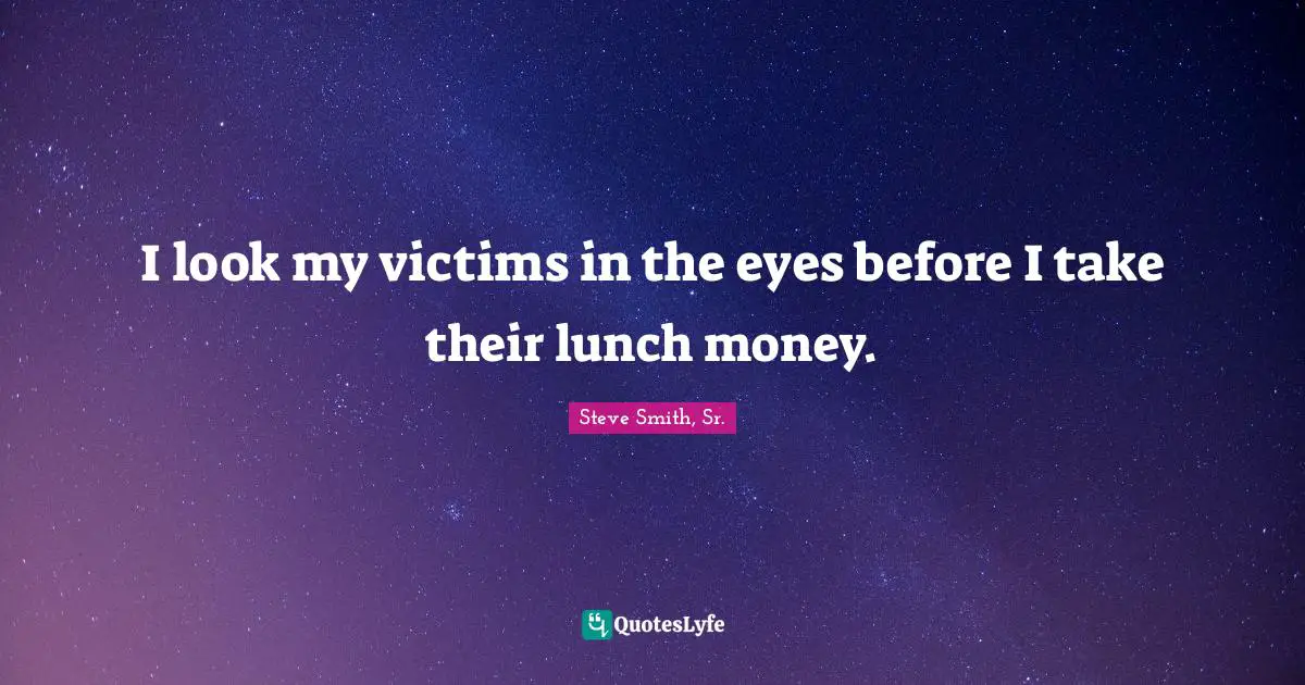 I look my victims in the eyes before I take their lunch money.
