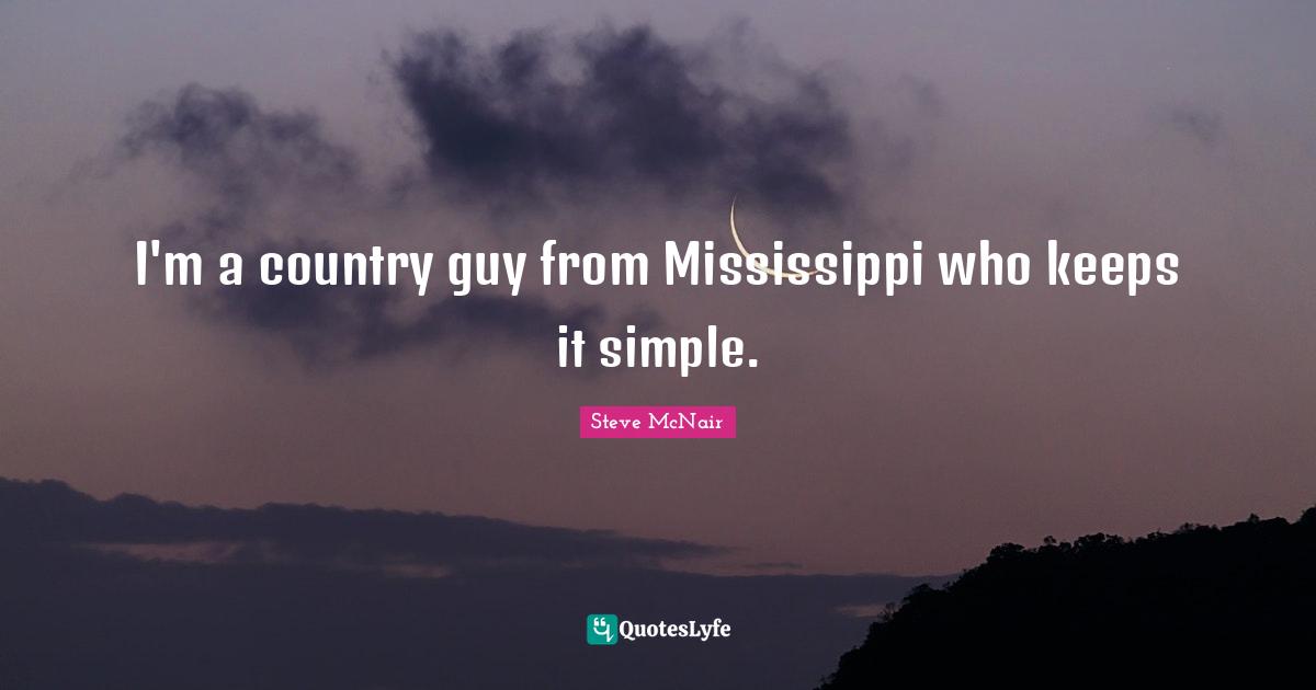 I'm a country guy from Mississippi who keeps it simple.
