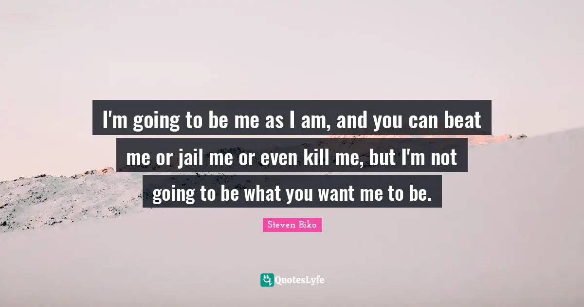 Beats Quotes: "I'm going to be me as I am, and you can beat me or jail me or even kill me, but I'm not going to be what you want me to be."