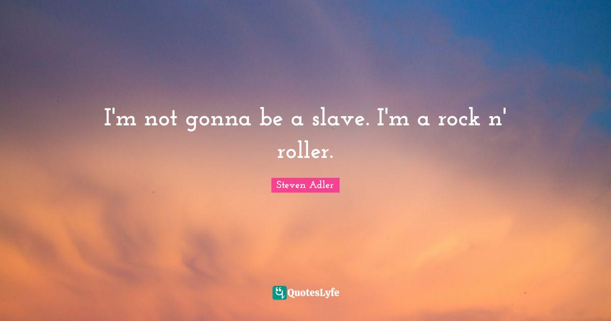 Steven Adler Quotes: "I'm not gonna be a slave. I'm a rock n' roller."