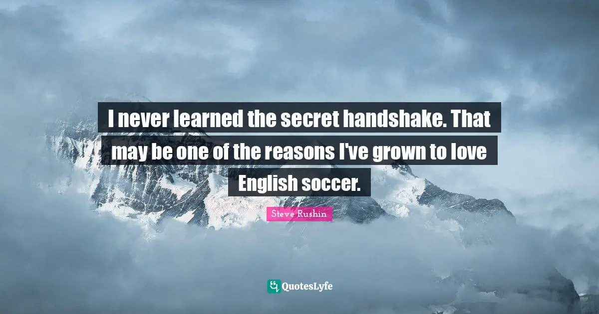 I never learned the secret handshake. That may be one of the reasons I've grown to love English soccer.