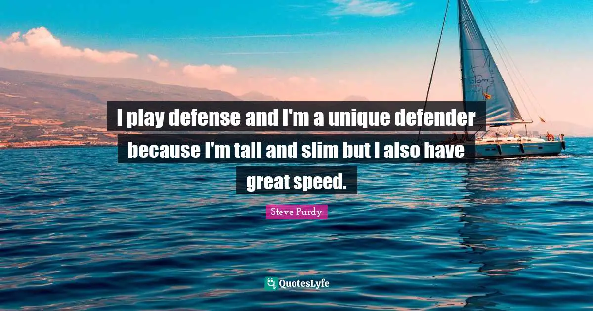 I play defense and I'm a unique defender because I'm tall and slim but I also have great speed.