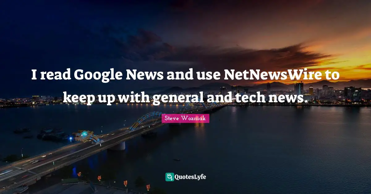I read Google News and use NetNewsWire to keep up with general and tech news.