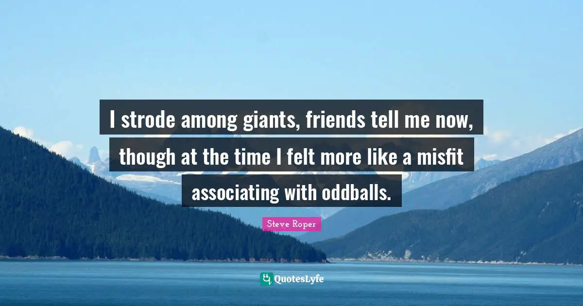 I strode among giants, friends tell me now, though at the time I felt more like a misfit associating with oddballs.