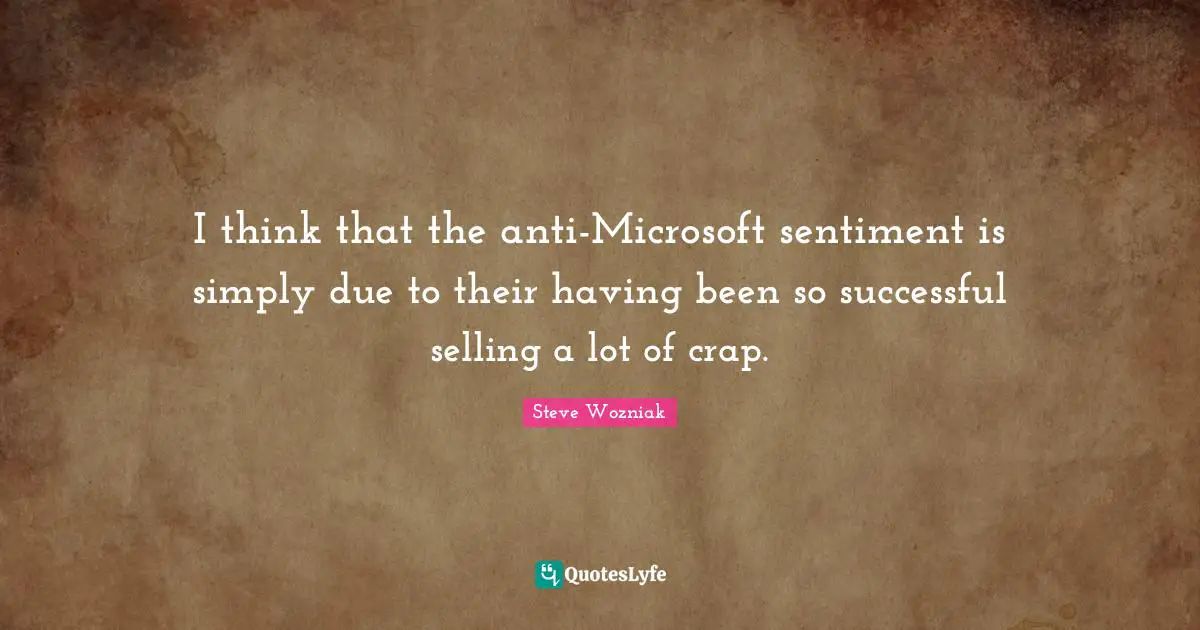 I think that the anti-Microsoft sentiment is simply due to their having been so successful selling a lot of crap.