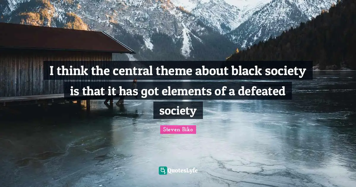 Steven Biko Quotes: "I think the central theme about black society is that it has got elements of a defeated society"