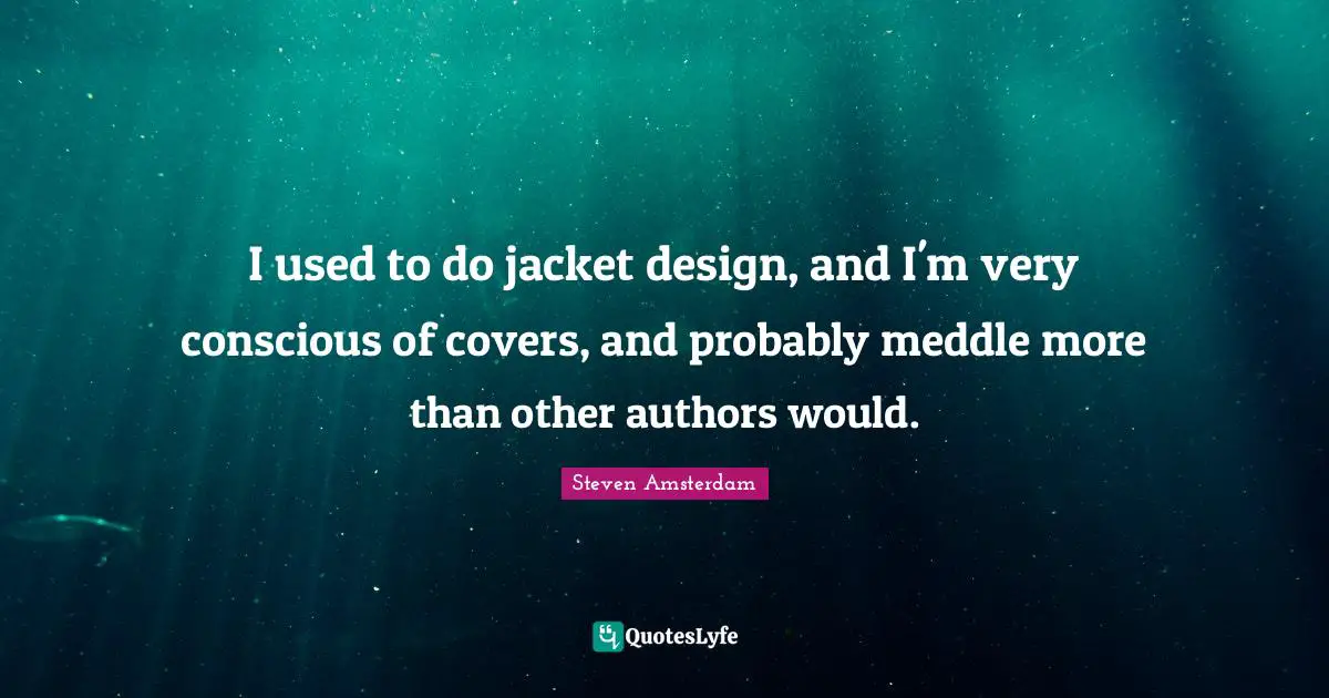 I used to do jacket design, and I'm very conscious of covers, and probably meddle more than other authors would.