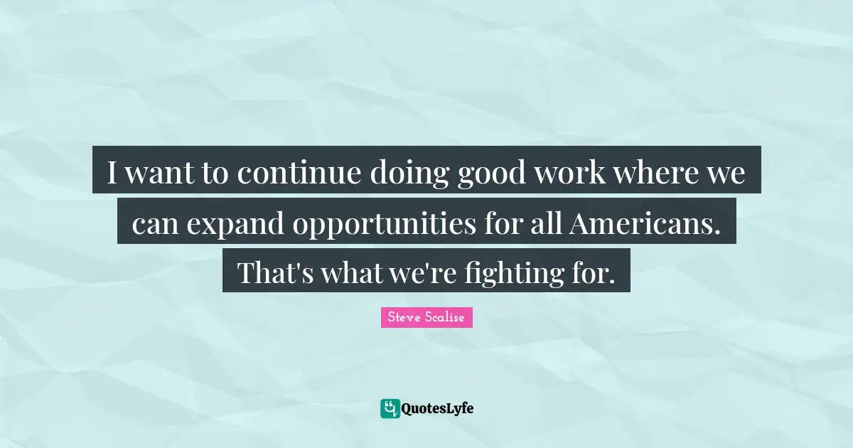 I want to continue doing good work where we can expand opportunities for all Americans. That's what we're fighting for.