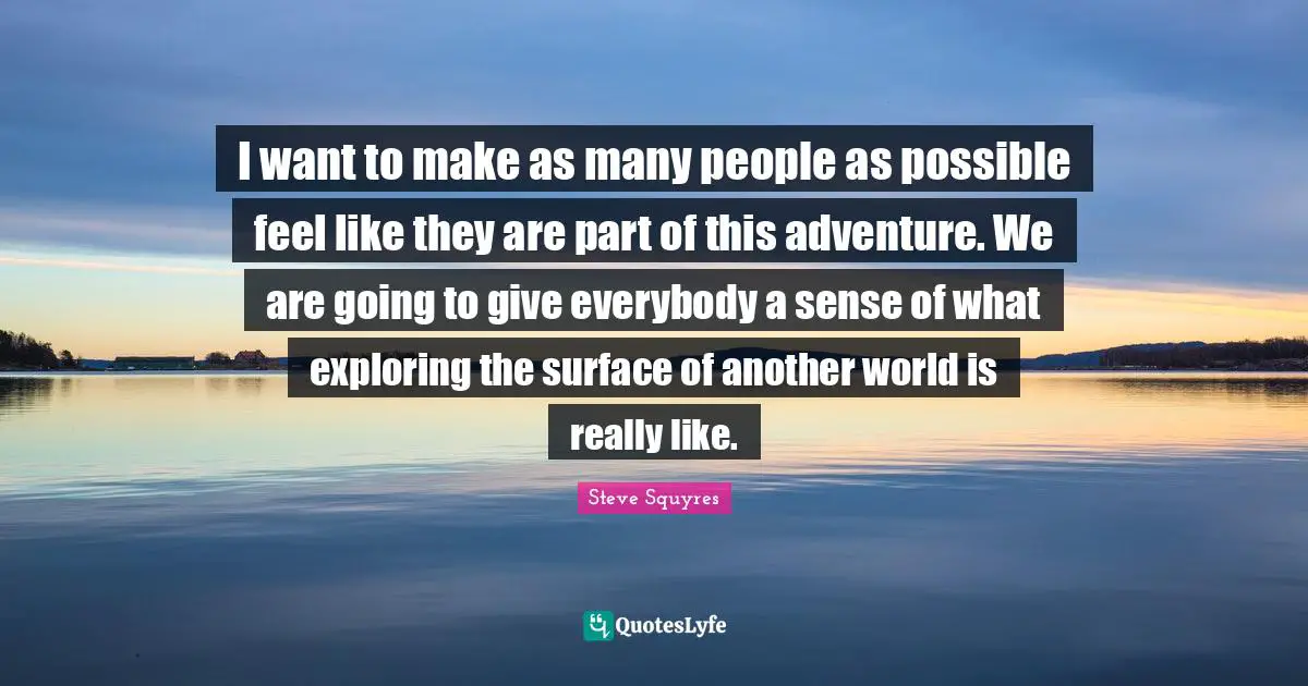 Another World Quotes: "I want to make as many people as possible feel like they are part of this adventure. We are going to give everybody a sense of what exploring the surface of another world is really like."