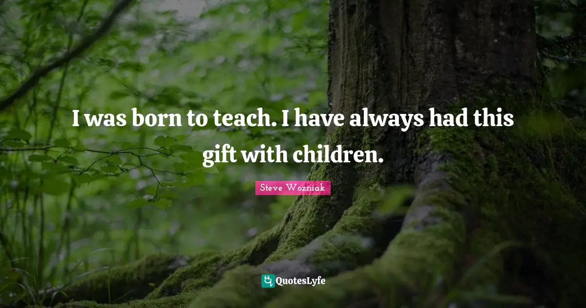 Teach Children Quotes: "I was born to teach. I have always had this gift with children."