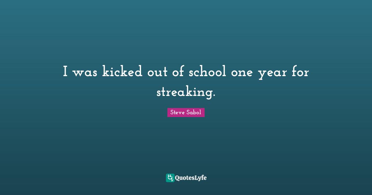I was kicked out of school one year for streaking.