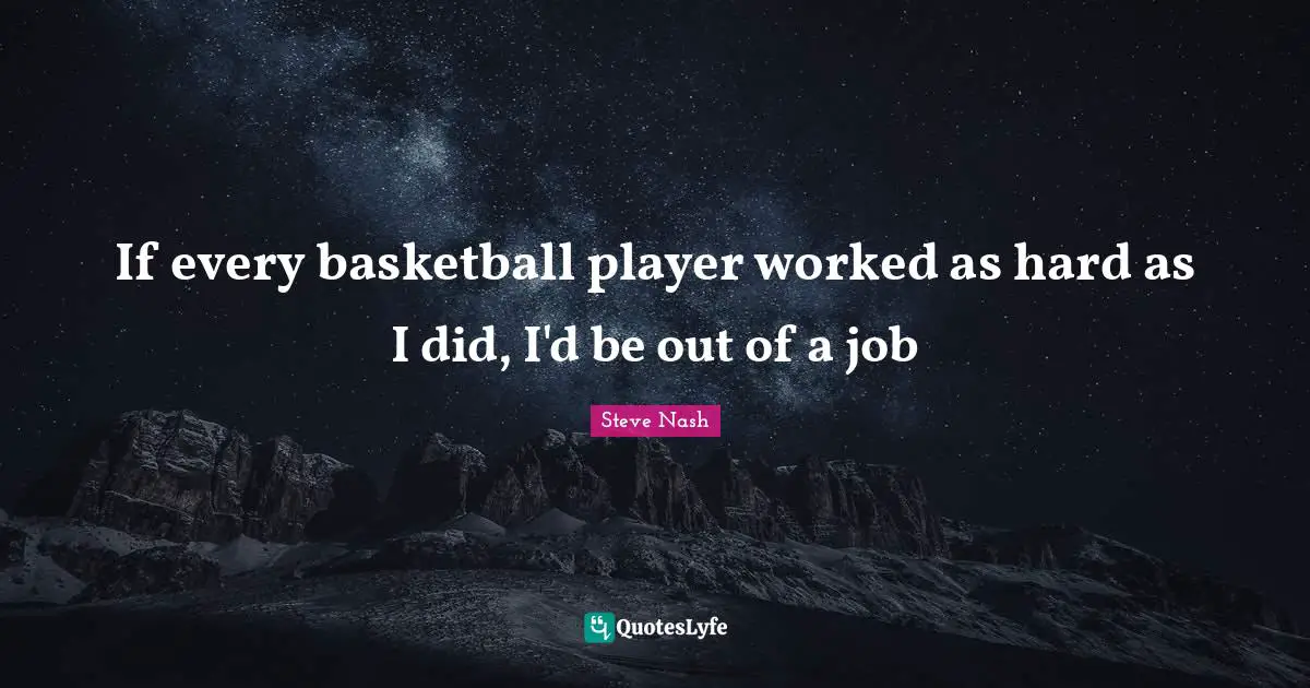 Steve Nash Quotes: "If every basketball player worked as hard as I did, I'd be out of a job"