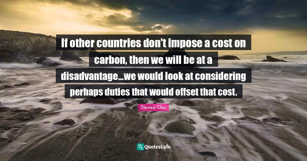 If other countries don't impose a cost on carbon, then we will be at a disadvantage...we would look at considering perhaps duties that would offset that cost.
