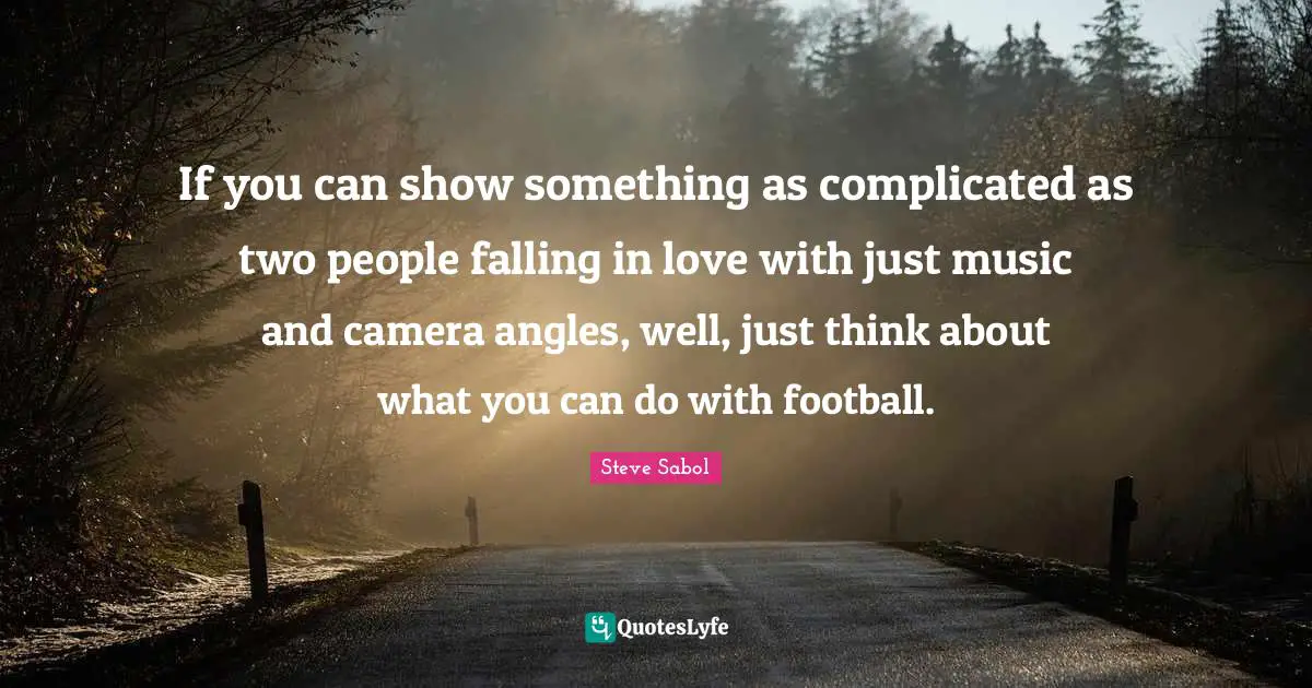 If you can show something as complicated as two people falling in love with just music and camera angles, well, just think about what you can do with football.