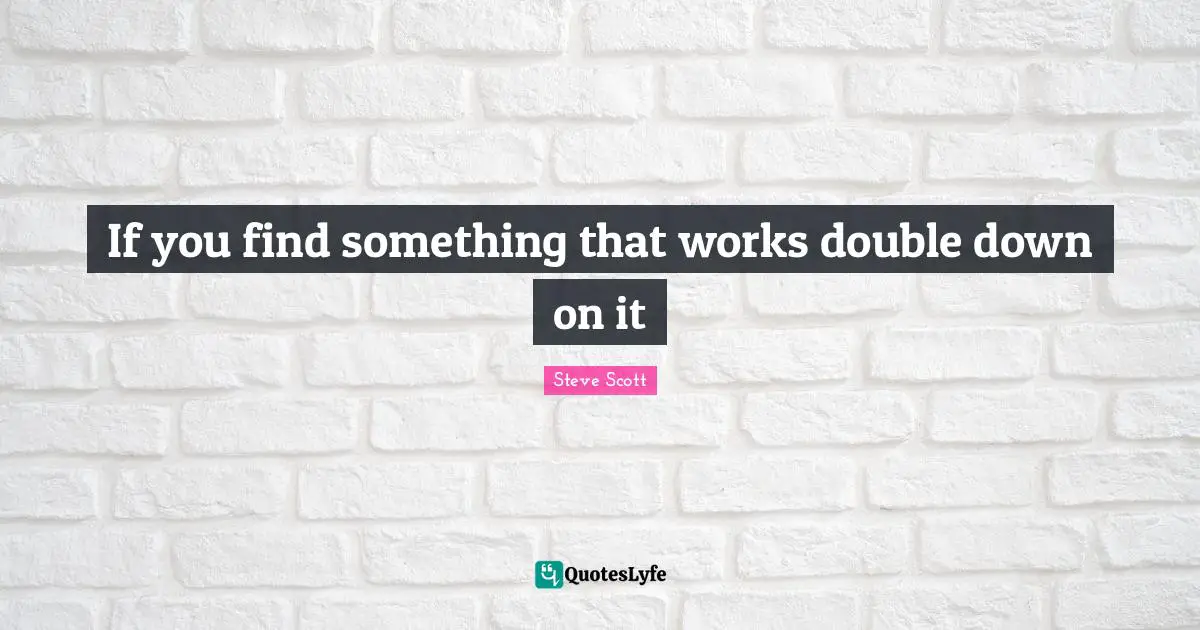 If you find something that works double down on it