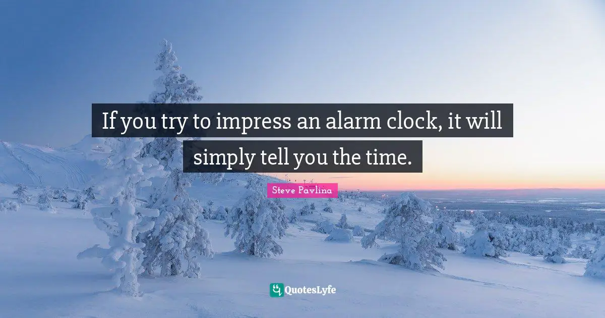 If you try to impress an alarm clock, it will simply tell you the time.