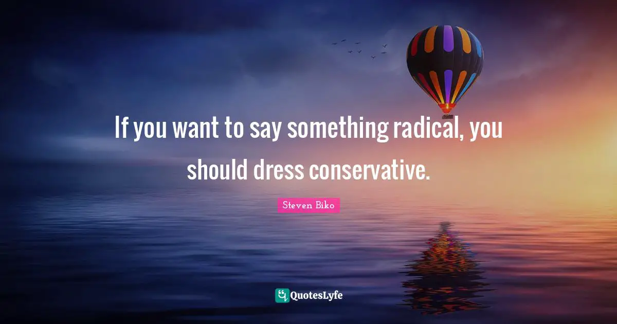 Conservative Quotes: "If you want to say something radical, you should dress conservative."