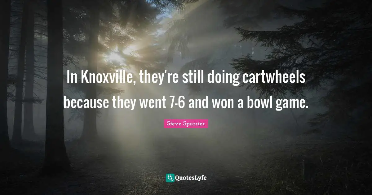 In Knoxville, they're still doing cartwheels because they went 7-6 and won a bowl game.
