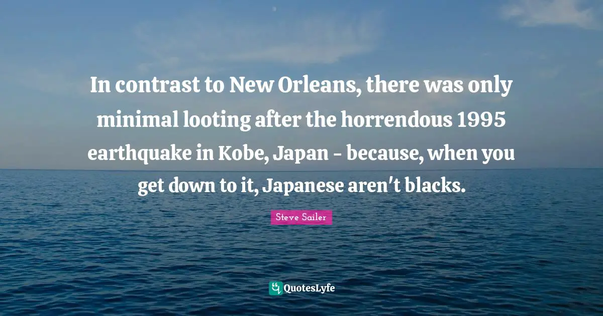 In contrast to New Orleans, there was only minimal looting after the horrendous 1995 earthquake in Kobe, Japan - because, when you get down to it, Japanese aren't blacks.