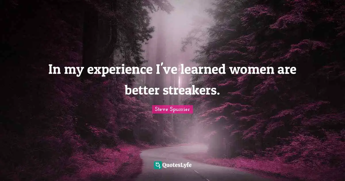 In my experience I've learned women are better streakers.
