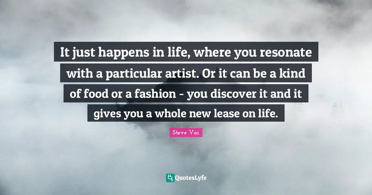 It just happens in life, where you resonate with a particular artist. Or it can be a kind of food or a fashion - you discover it and it gives you a whole new lease on life.