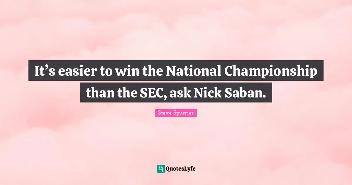 It’s easier to win the National Championship than the SEC, ask Nick Saban.