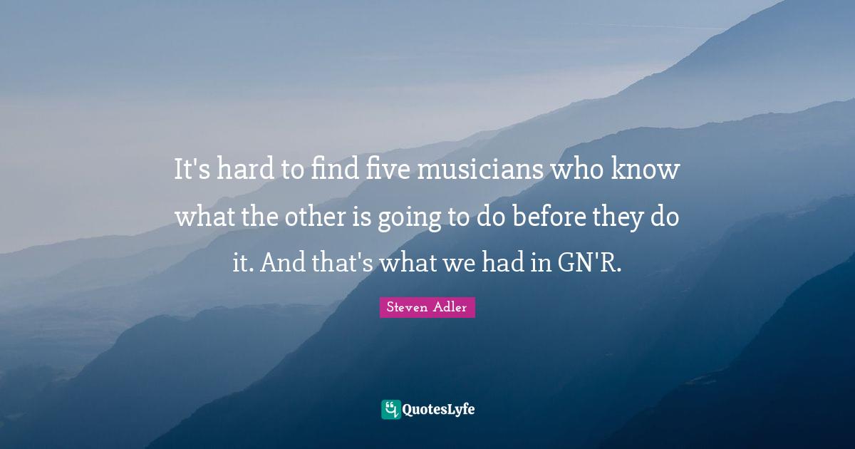 Steven Adler Quotes: "It's hard to find five musicians who know what the other is going to do before they do it. And that's what we had in GN'R."