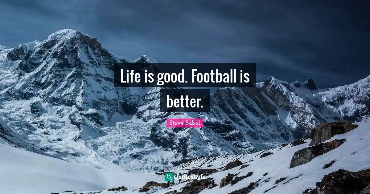 Life is good. Football is better.