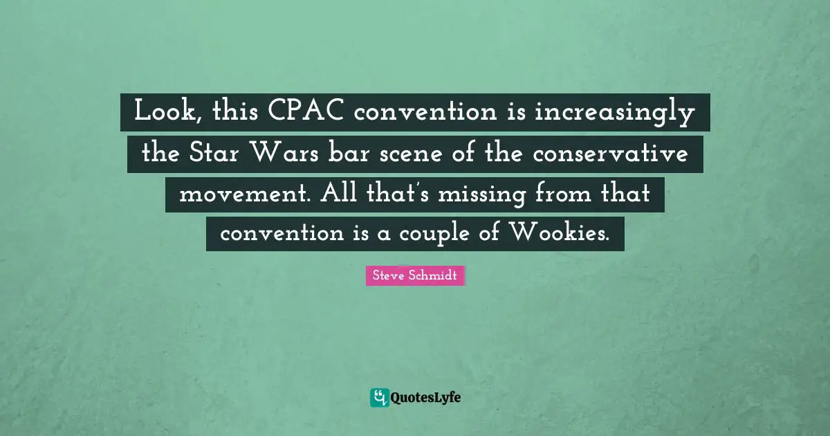 Look, this CPAC convention is increasingly the Star Wars bar scene of the conservative movement. All that’s missing from that convention is a couple of Wookies.