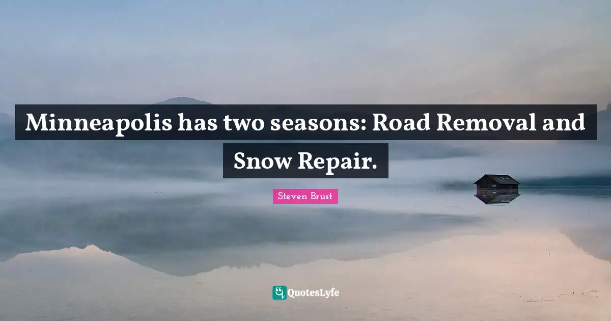Snow Quotes: "Minneapolis has two seasons: Road Removal and Snow Repair."