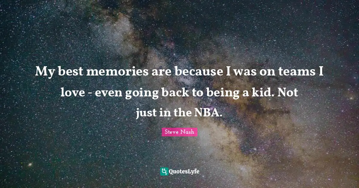 My best memories are because I was on teams I love - even going back to being a kid. Not just in the NBA.