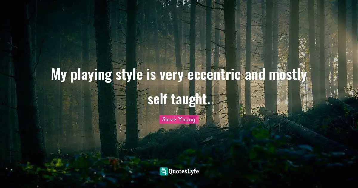 My playing style is very eccentric and mostly self taught.