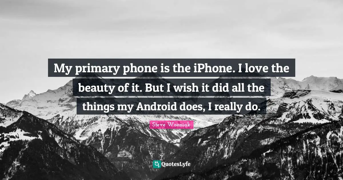 My primary phone is the iPhone. I love the beauty of it. But I wish it did all the things my Android does, I really do.