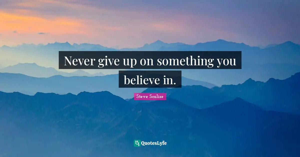 Never Give Up Quotes: "Never give up on something you believe in."