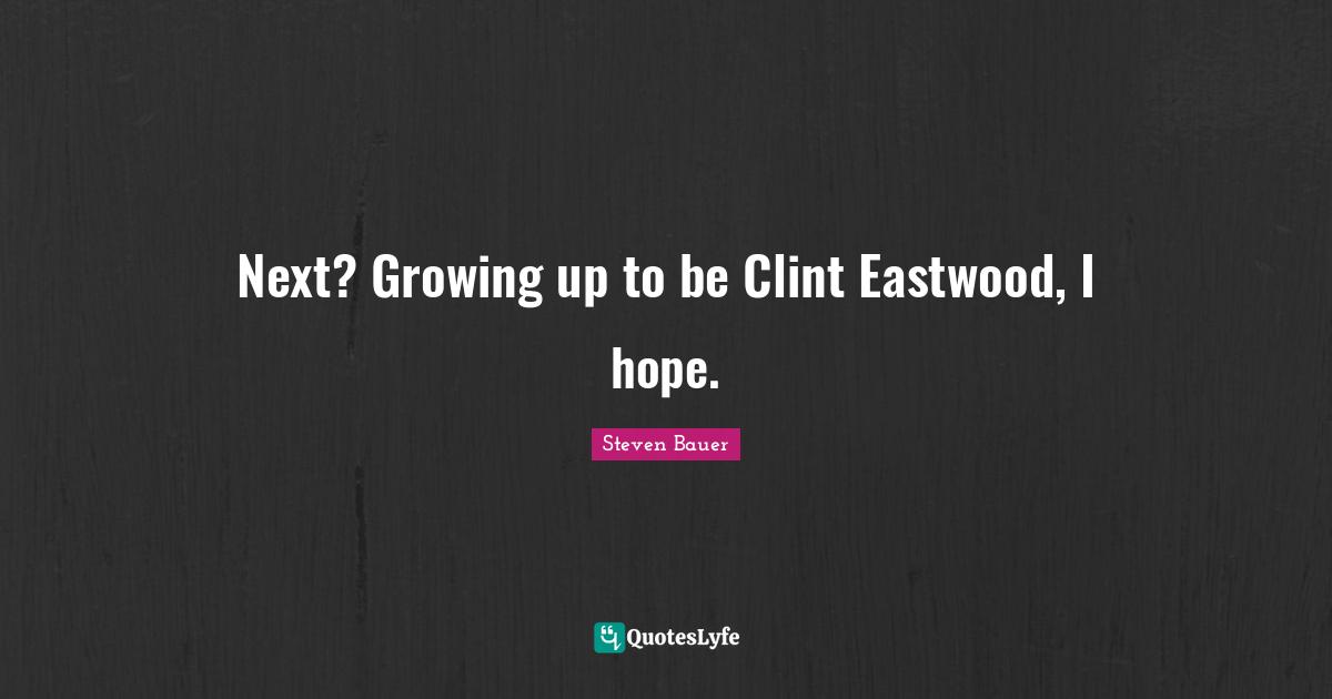 Next? Growing up to be Clint Eastwood, I hope.