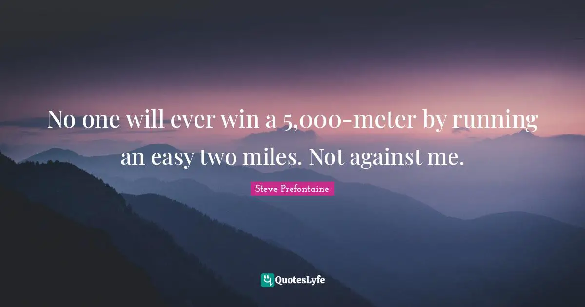 Steve Prefontaine Quotes: "No one will ever win a 5,000-meter by running an easy two miles. Not against me."