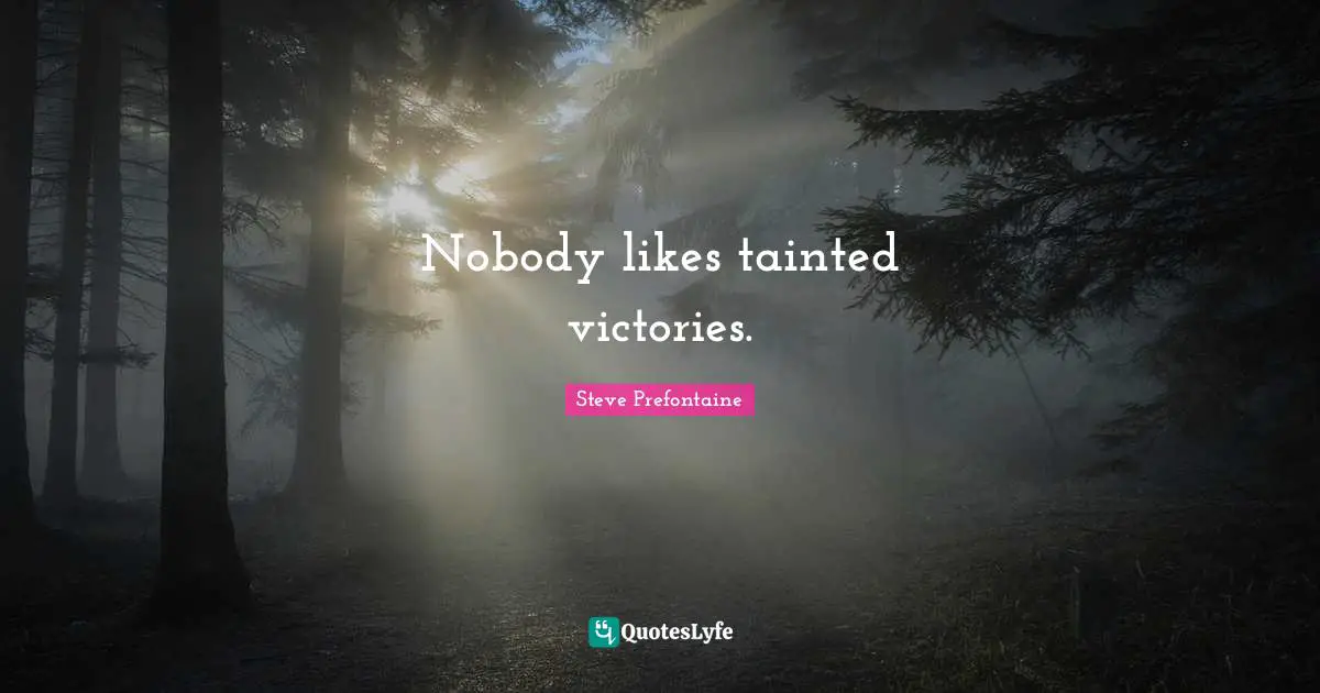 Steve Prefontaine Quotes: "Nobody likes tainted victories."