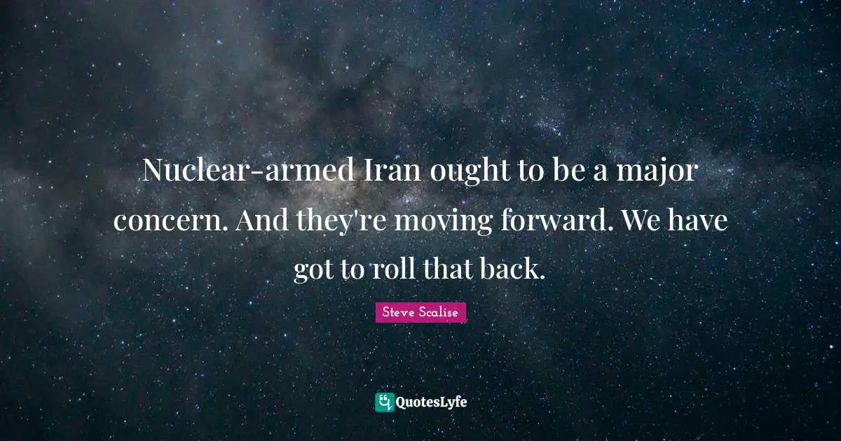 Nuclear-armed Iran ought to be a major concern. And they're moving forward. We have got to roll that back.