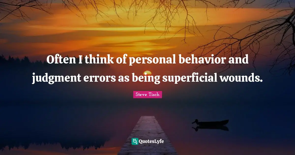 Steve Tisch Quotes: "Often I think of personal behavior and judgment errors as being superficial wounds."