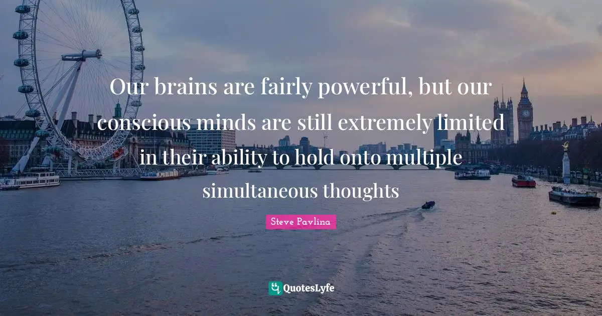 Our brains are fairly powerful, but our conscious minds are still extremely limited in their ability to hold onto multiple simultaneous thoughts