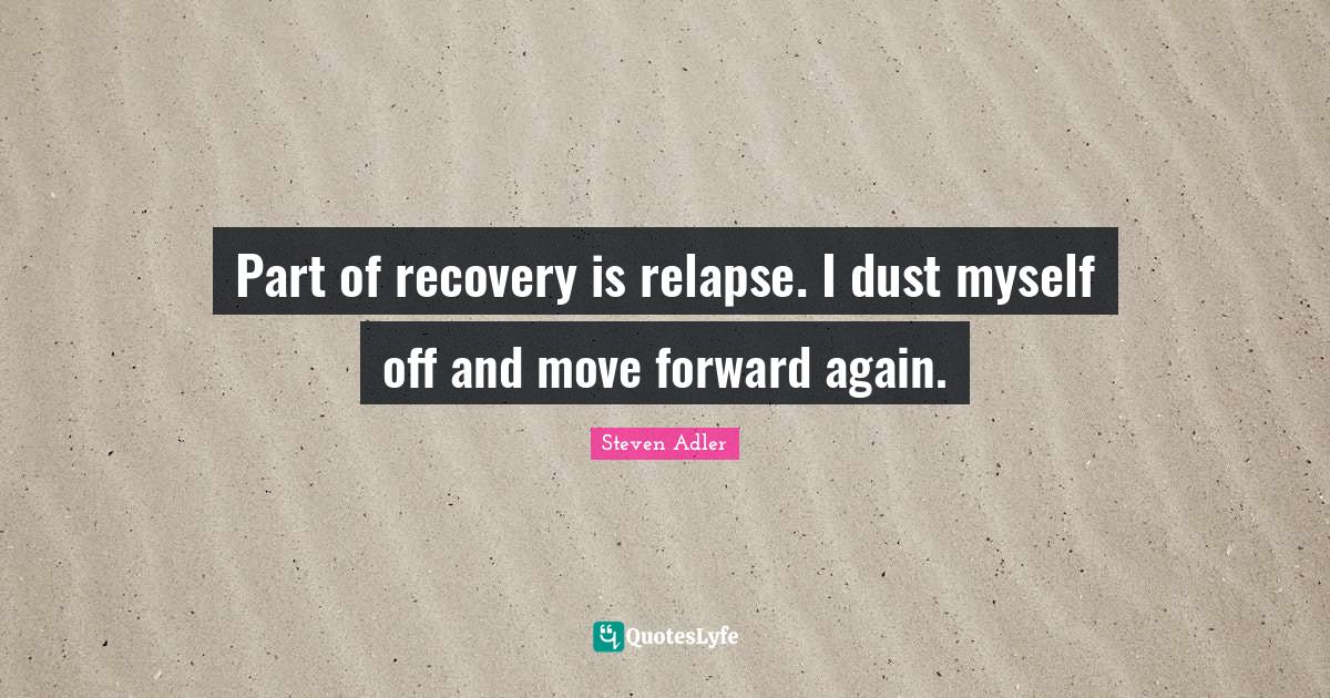 Part of recovery is relapse. I dust myself off and move forward again