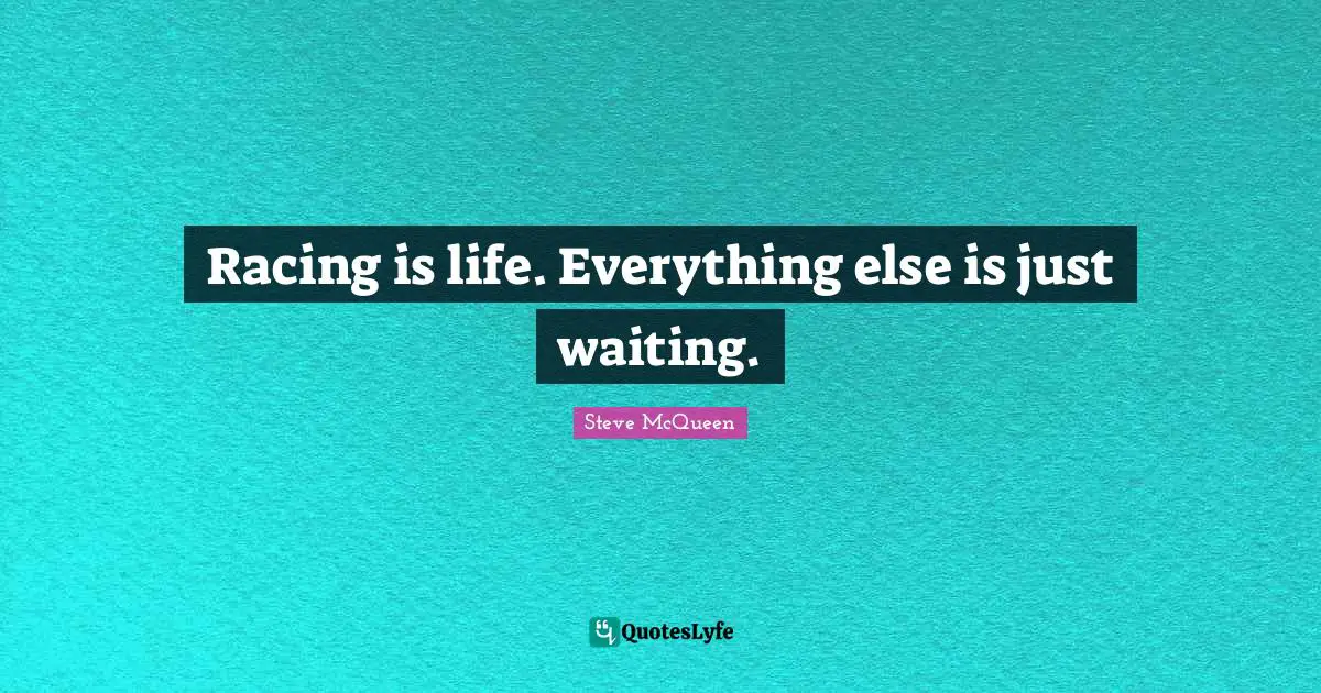 Racing is life. Everything else is just waiting.