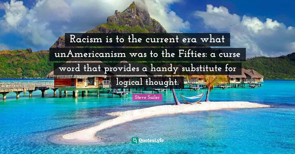 Racism is to the current era what unAmericanism was to the Fifties: a curse word that provides a handy substitute for logical thought.